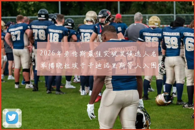 2026年劳伦斯最佳突破奖候选人名单揭晓杜埃于子迪诺里斯等人入围