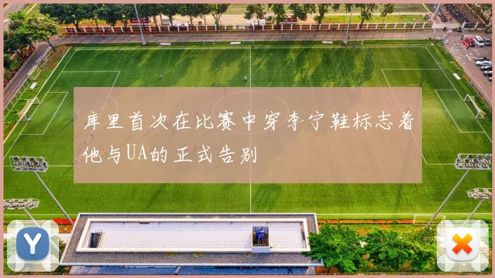 库里首次在比赛中穿李宁鞋标志着他与UA的正式告别