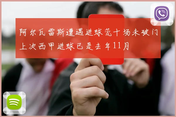阿尔瓦雷斯遭遇进球荒十场未破门上次西甲进球已是去年11月
