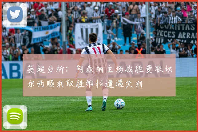 英超分析：阿森纳主场战胜曼联切尔西顺利取胜维拉遭遇失利