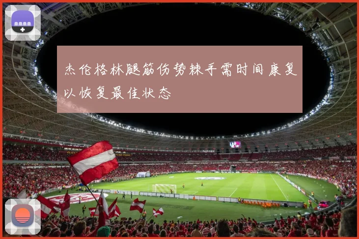 杰伦格林腿筋伤势棘手需时间康复以恢复最佳状态