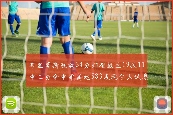 布里奇斯狂砍34分却难救主19投11中三分命中率高达583表现令人叹息