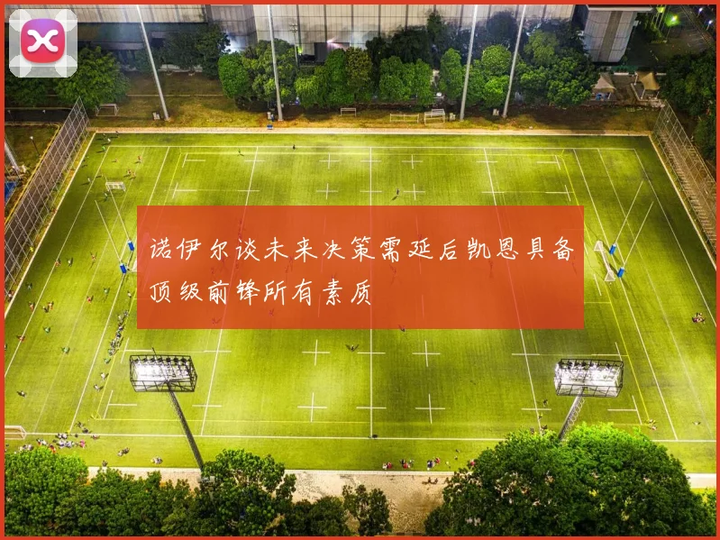 诺伊尔谈未来决策需延后凯恩具备顶级前锋所有素质