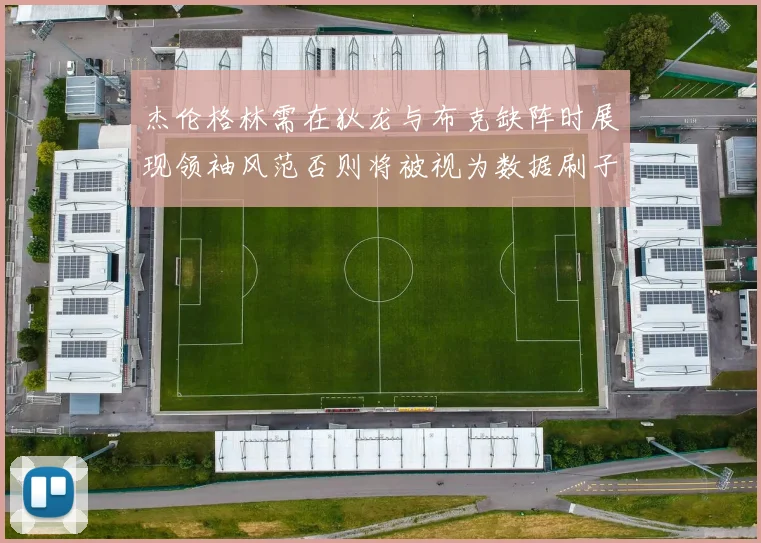 杰伦格林需在狄龙与布克缺阵时展现领袖风范否则将被视为数据刷子
