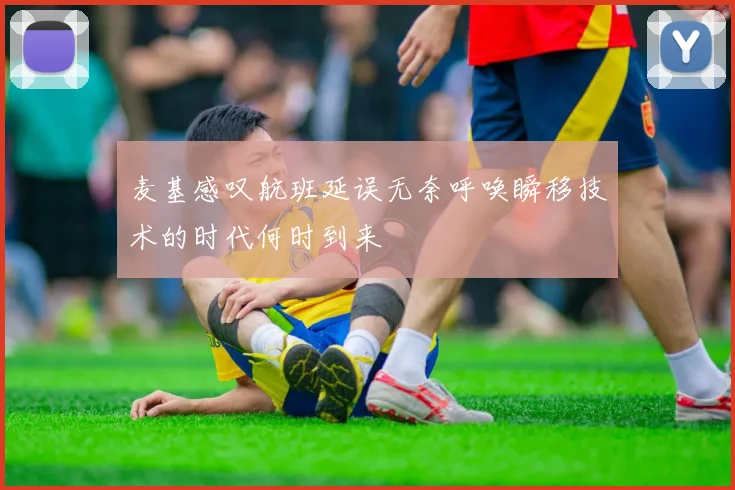 麦基感叹航班延误无奈呼唤瞬移技术的时代何时到来