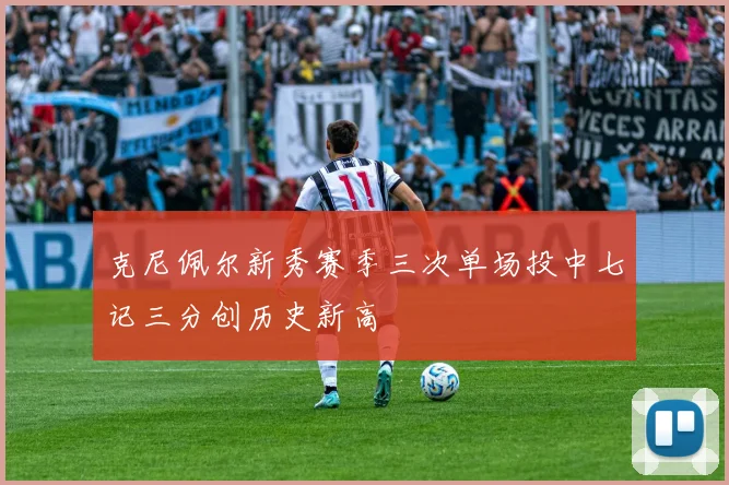 克尼佩尔新秀赛季三次单场投中七记三分创历史新高