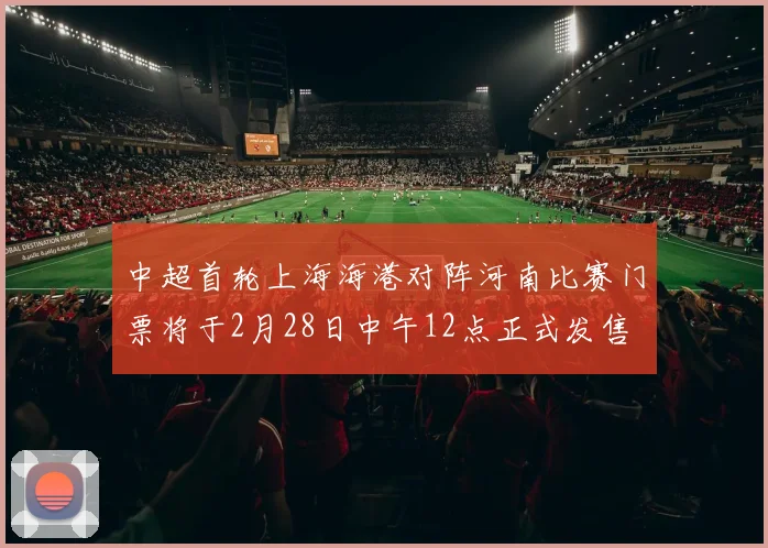 中超首轮上海海港对阵河南比赛门票将于2月28日中午12点正式发售