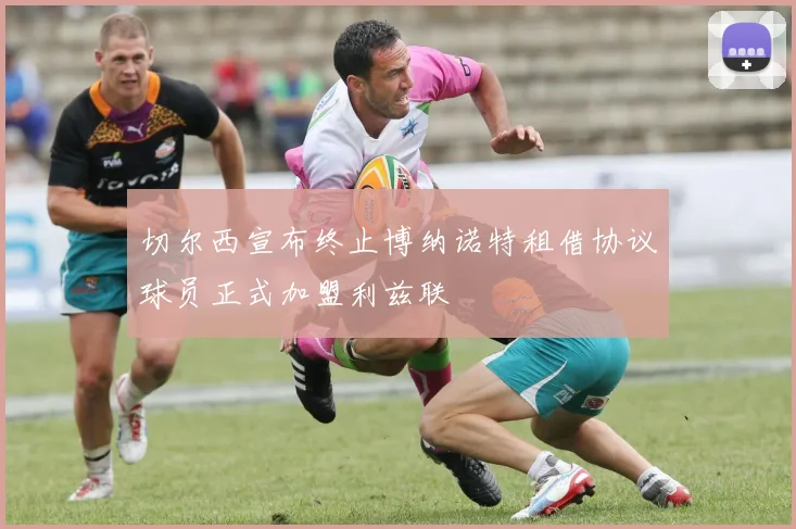 切尔西宣布终止博纳诺特租借协议球员正式加盟利兹联