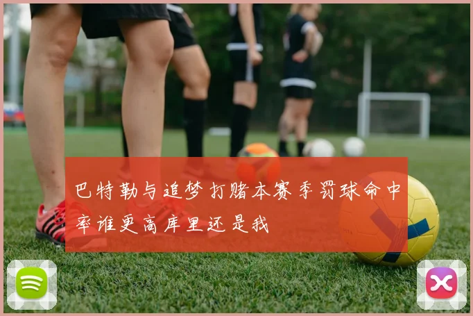 巴特勒与追梦打赌本赛季罚球命中率谁更高库里还是我