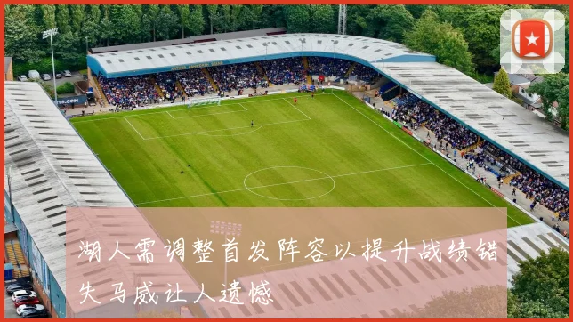 湖人需调整首发阵容以提升战绩错失马威让人遗憾