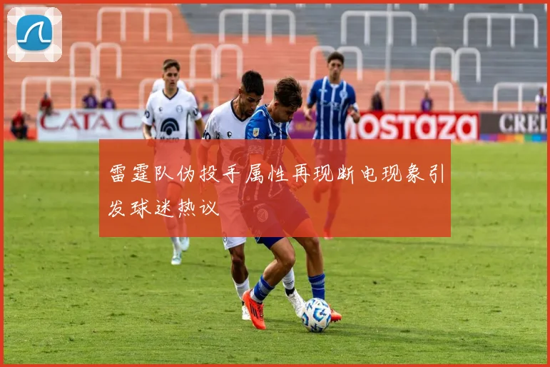 雷霆队伪投手属性再现断电现象引发球迷热议