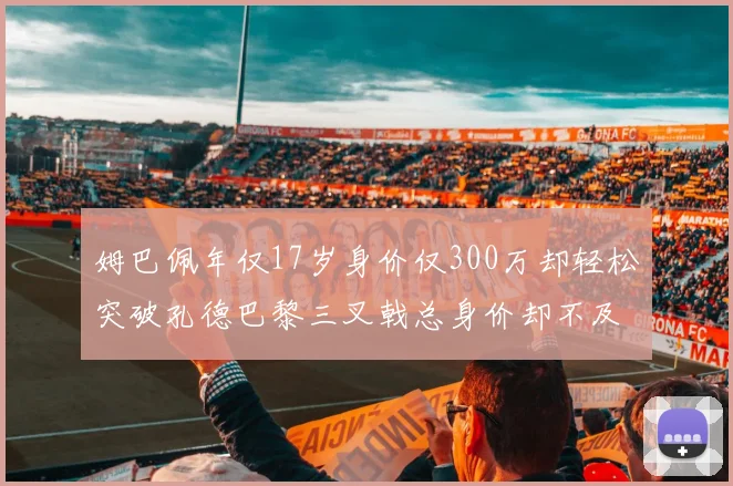 姆巴佩年仅17岁身价仅300万却轻松突破孔德巴黎三叉戟总身价却不及亚马尔一半