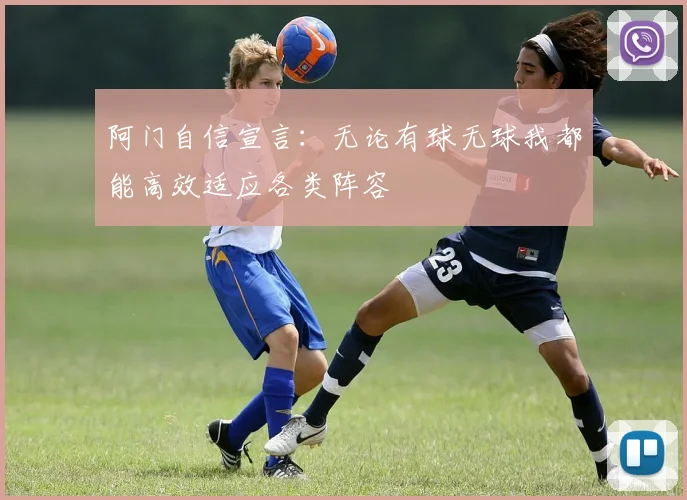 阿门自信宣言：无论有球无球我都能高效适应各类阵容