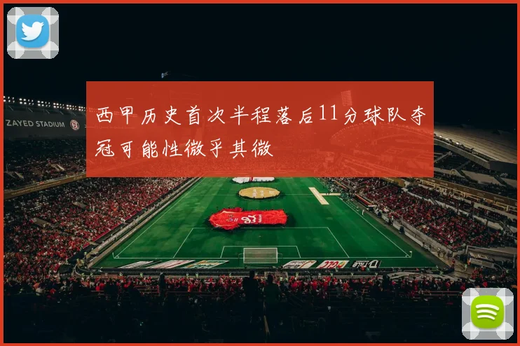 西甲历史首次半程落后11分球队夺冠可能性微乎其微