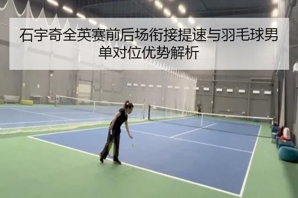 石宇奇全英赛前后场衔接提速与羽毛球男单对位优势解析 | OD
